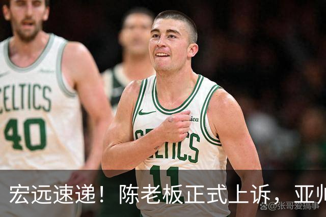 宏远速递！陈老板正式上诉，亚帅透露输球原因，胡明轩深夜发声！